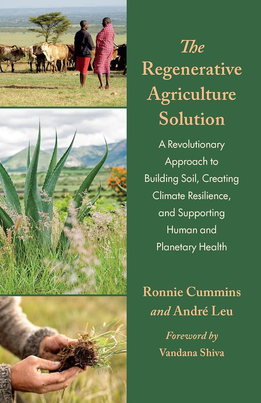 The Regenerative Agriculture Solution: A Revolutionary Approach to Building Soil, Creating Climate Resilience, and Supporting Human and Planetary Health by André Leu & Ronnie Cummins