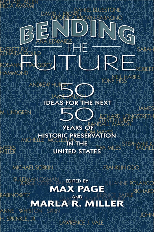 Bending the Future: Fifty Ideas for the Next Fifty Years of Historic Preservation in the United States: Fifty Ideas for the Next Fifty Years of Historic Preservation in the United States