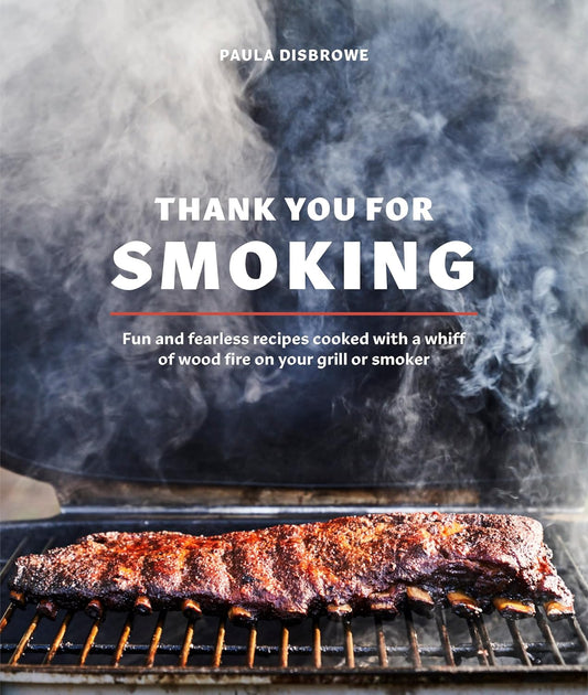 Thank You for Smoking: Fun and Fearless Recipes Cooked with a Whiff of Wood Fire on Your Grill or Smoker [A Cookbook]: Fun and Fearless Recipes Cooked with a Whiff of Wood Fire on Your Grill or Smoker [A Cookbook]