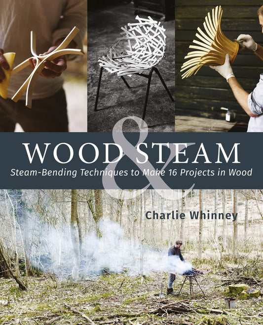 Wood & Steam: Steam-Bending Techniques to Make 16 Projects in Wood: Steam-Bending Techniques to Make 16 Projects in Wood