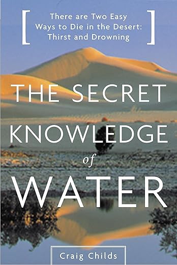 The Secret Knowledge of Water: Discovering the Essence of the American Desert by Craig Childs