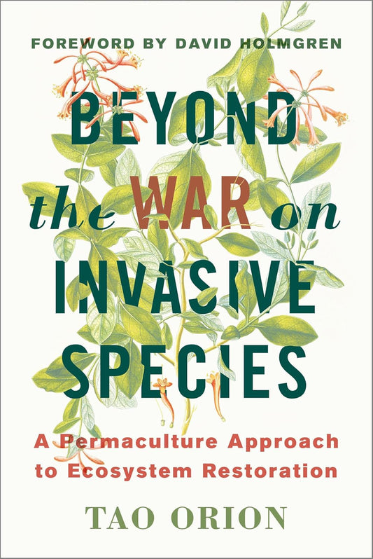 Beyond the War on Invasive Species: A Permaculture Approach to Ecosystem Restoration: A Permaculture Approach to Ecosystem Restoration