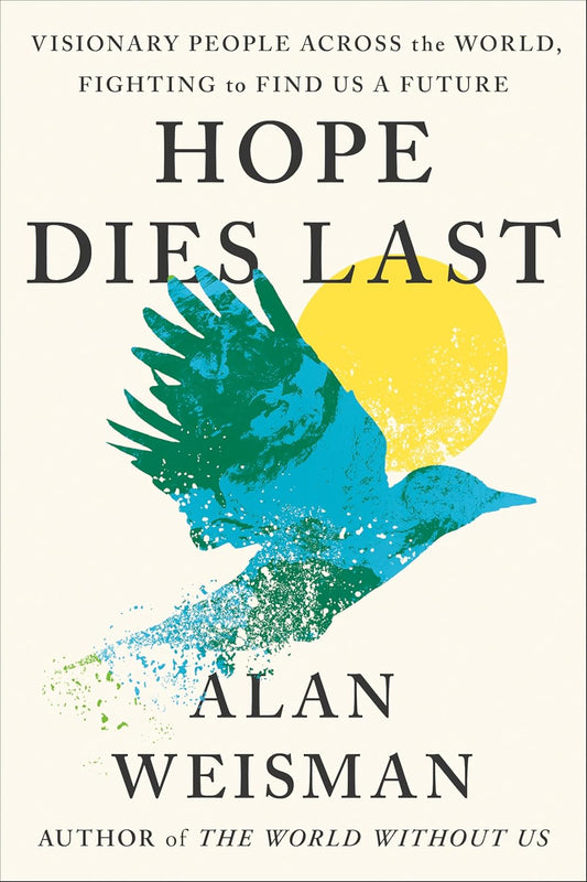 Hope Dies Last: Visionary People Across the World, Fighting to Find Us a Future: Visionary People Across the World, Fighting to Find Us a Future