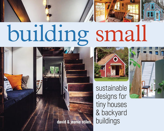Building Small: Sustainable Designs for Tiny Houses & Backyard Buildings by David Stiles & Jeanie Stiles
