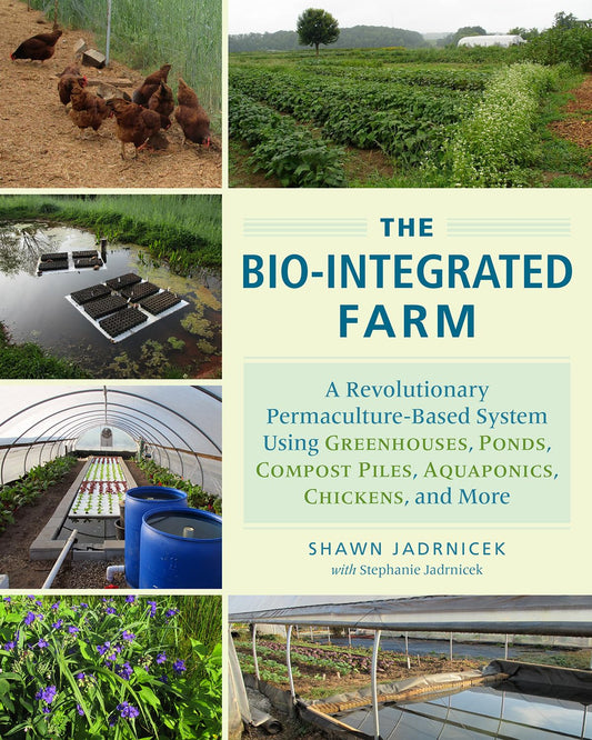 The Bio-Integrated Farm: A Revolutionary Permaculture-Based System Using Greenhouses, Ponds, Compost Piles, Aquaponics, Chickens, and More: A Revolutionary Permaculture-Based System Using Greenhouses, Ponds, Compost Piles, Aquaponics, Chickens, and More