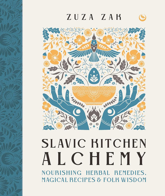 Slavic Kitchen Alchemy: Nourishing Herbal Remedies, Magical Recipes & Folk Wisdom: Nourishing Herbal Remedies, Magical Recipes & Folk Wisdom