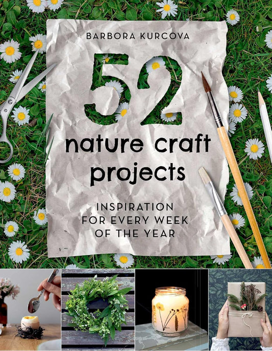 52 Nature Craft Projects: Inspiration for Every Week of the Year by Barbora Kurcova