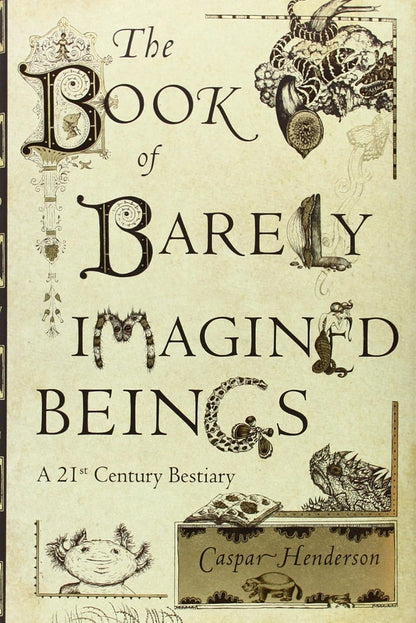 The Book of Barely Imagined Beings: A 21st Century Bestiary: A 21st Century Bestiary
