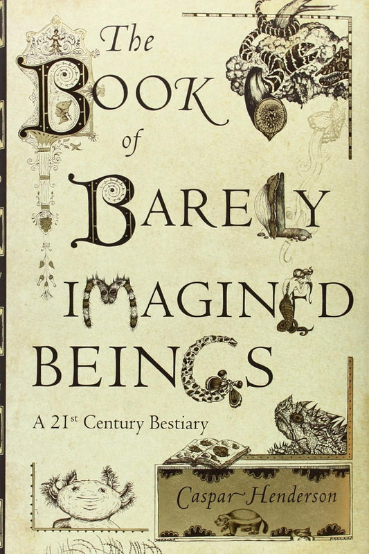 The Book of Barely Imagined Beings: A 21st Century Bestiary: A 21st Century Bestiary