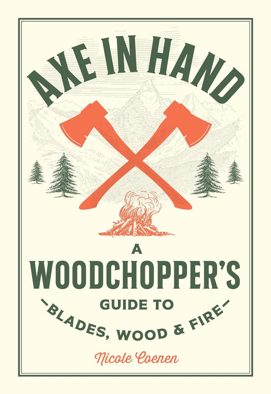 Axe in Hand: A Woodchopper's Guide to Blades, Wood, and Fire by Nicole Coenen