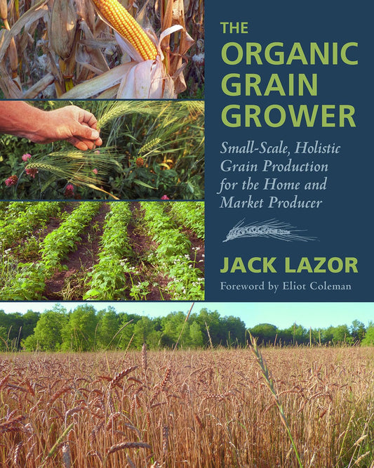 The Organic Grain Grower: Small-Scale, Holistic Grain Production for the Home and Market Producer (Vermont): Small-Scale, Holistic Grain Production for the Home and Market Producer