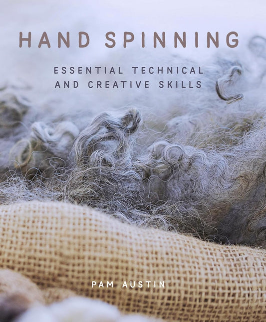 Hand Spinning: Essential Technical and Creative Skills: Essential Technical and Creative Skills