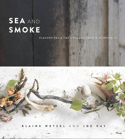 Sea and Smoke: Flavors from the Untamed Pacific Northwest: Flavors from the Untamed Pacific Northwest
