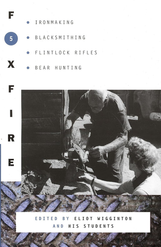 Foxfire 5: Ironmaking, Blacksmithing, Flintlock Rifles, Bear Hunting by Eliot Wigginton