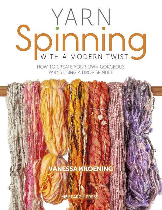 Yarn Spinning with a Modern Twist: How to Create Your Own Gorgeous Yarns Using a Drop Spindle: How to Create Your Own Gorgeous Yarns Using a Drop Spindle
