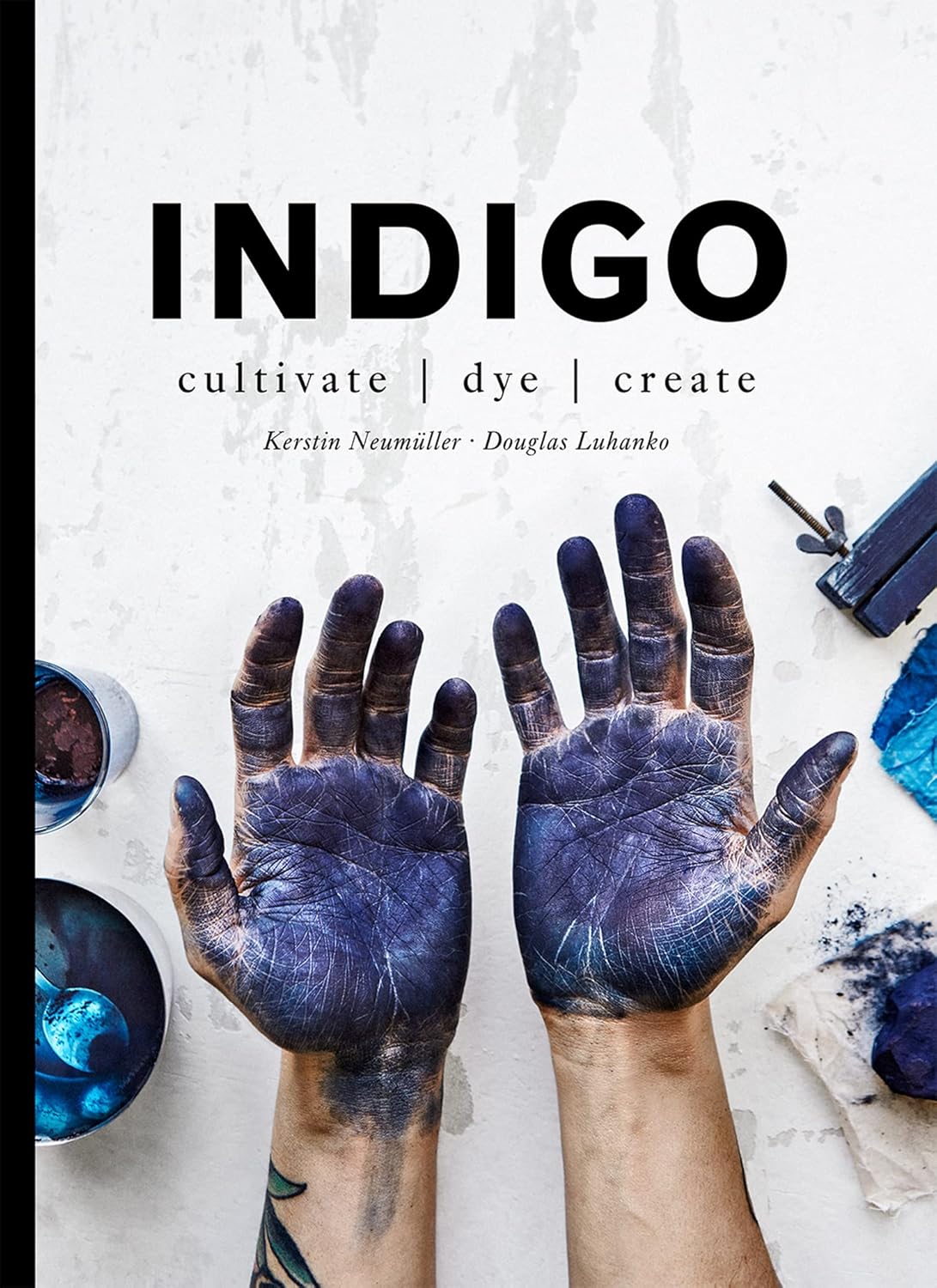 Indigo: Cultivate, Dye, Create by Douglas Luhanko & Kerstin Neumüller