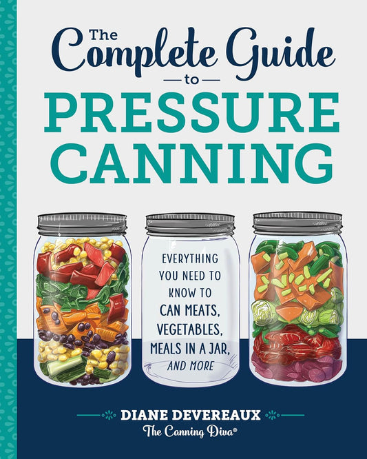 The Complete Guide to Pressure Canning: Everything You Need to Know to Can Meats, Vegetables, Meals in a Jar, and More by Diane Devereaux 'The Canning Diva'