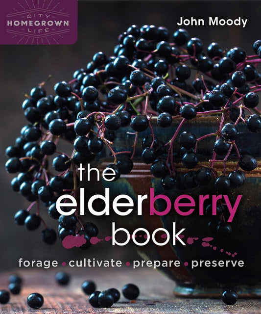 The Elderberry Book: Forage, Cultivate, Prepare, Preserve: Forage, Cultivate, Prepare, Preserve