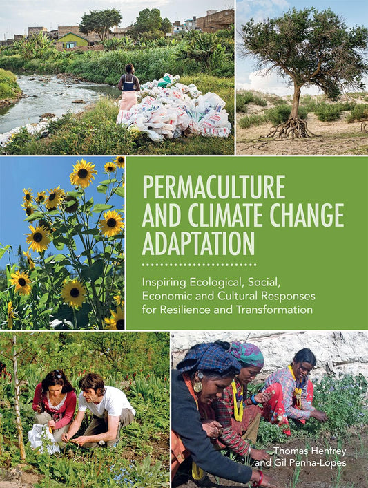 Permaculture and Climate Change Adaptation: Inspiring Ecological, Social, Economic and Cultural Responses for Resilience and Transformation by Thomas Henfrey & Gil Penha-Lopes