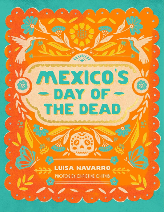 Mexico's Day of the Dead: A Celebration of Life Through Stories and Photos: A Celebration of Life Through Stories and Photos