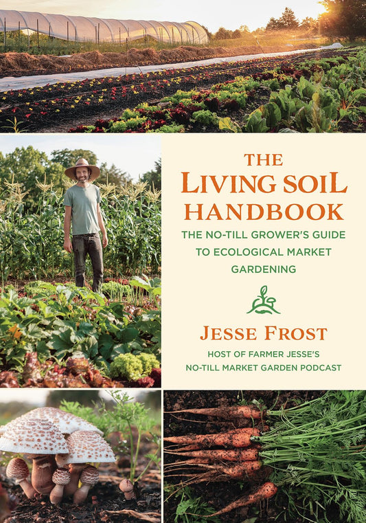 The Living Soil Handbook: The No-Till Grower's Guide to Ecological Market Gardening: The No-Till Grower's Guide to Ecological Market Gardening