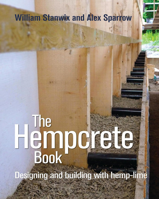 The Hempcrete Book: Designing and Building with Hemp-Lime by William Stanwix & Alex Sparrow