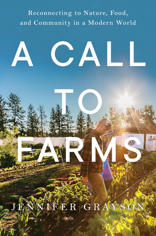 A Call to Farms: Reconnecting to Nature, Food, and Community in a Modern World by Jennifer Grayson