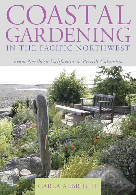 Coastal Gardening in the Pacific Northwest: From Northern California to British Columbia by Carla Albright