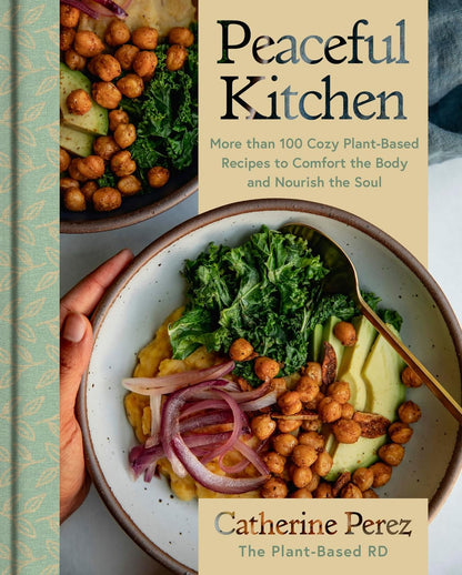 Peaceful Kitchen: More Than 100 Cozy Plant-Based Recipes to Comfort the Body and Nourish the Soul by Catherine Perez