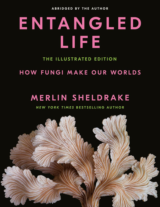 Entangled Life: The Illustrated Edition: How Fungi Make Our Worlds: How Fungi Make Our Worlds