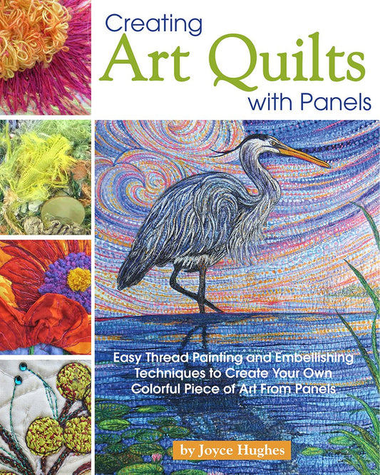 Creating Art Quilts with Panels: Easy Thread Painting and Embellishing Techniques to Create Your Own Colorful Piece of Art from Panels: Easy Thread Painting and Embellishing Techniques to Create Your Own Colorful Piece of Art from Panels