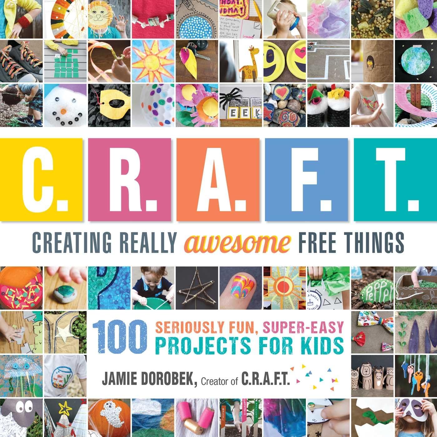 Creating Really Awesome Free Things: 100 Seriously Fun, Super Easy Projects for Kids by Jamie Dorobek