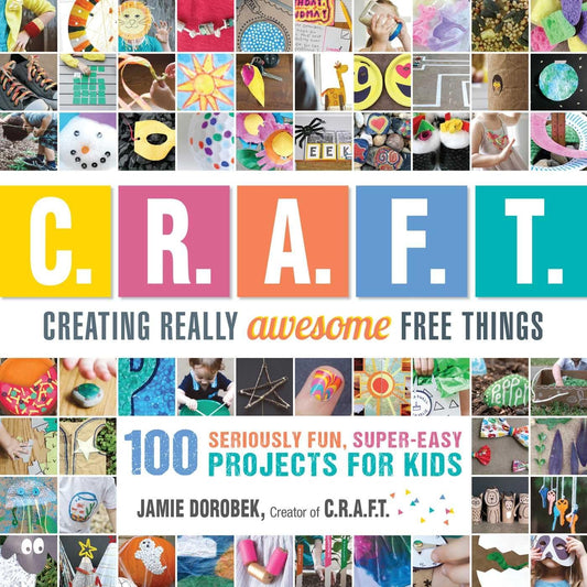 Creating Really Awesome Free Things: 100 Seriously Fun, Super Easy Projects for Kids by Jamie Dorobek