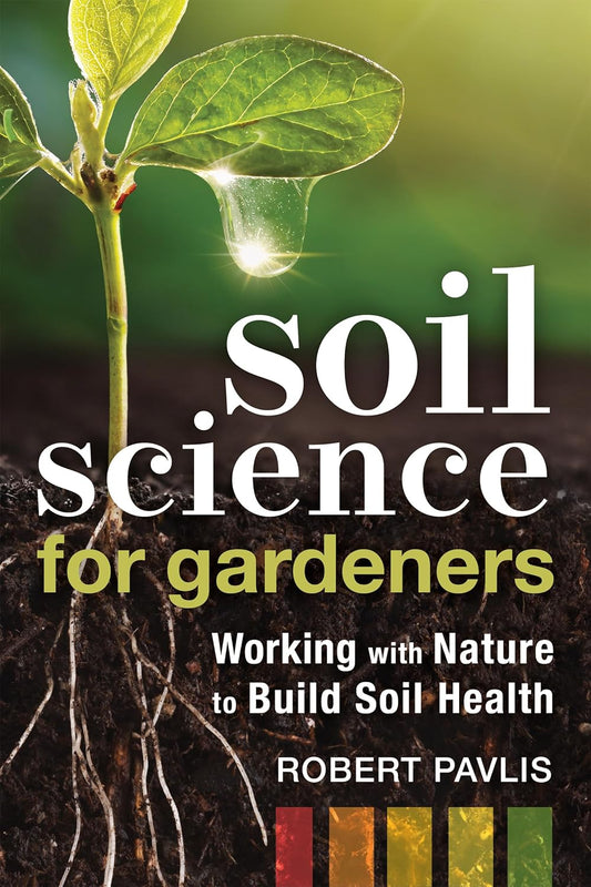 Soil Science for Gardeners: Working with Nature to Build Soil Health: Working with Nature to Build Soil Health
