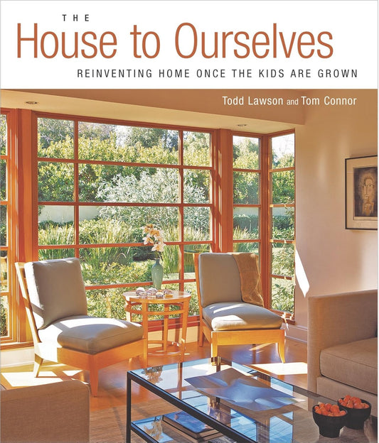 The House to Ourselves: Reinventing Home Once the Kids Are Grown by Todd Lawson & Tom Connor