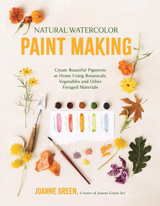 Natural Watercolor Paint Making: Create Beautiful Pigments at Home Using Botanicals, Vegetables and Other Foraged Materials by Joanne Green