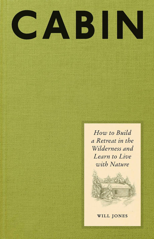 Cabin: How to Build a Retreat in the Wilderness and Learn to Live with Nature by Will Jones