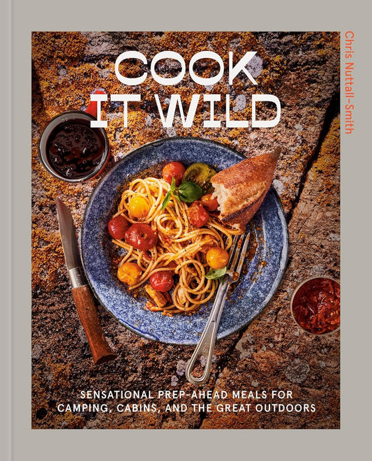 Cook It Wild: Sensational Prep-Ahead Meals for Camping, Cabins, and the Great Outdoors: A Cookbook: Sensational Prep-Ahead Meals for Camping, Cabins, and the Great Outdoors: A Cookbook
