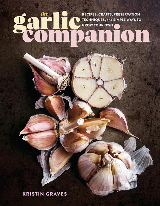 The Garlic Companion: Recipes, Crafts, Preservation Techniques, and Simple Ways to Grow Your Own: Recipes, Crafts, Preservation Techniques, and Simple Ways to Grow Your Own
