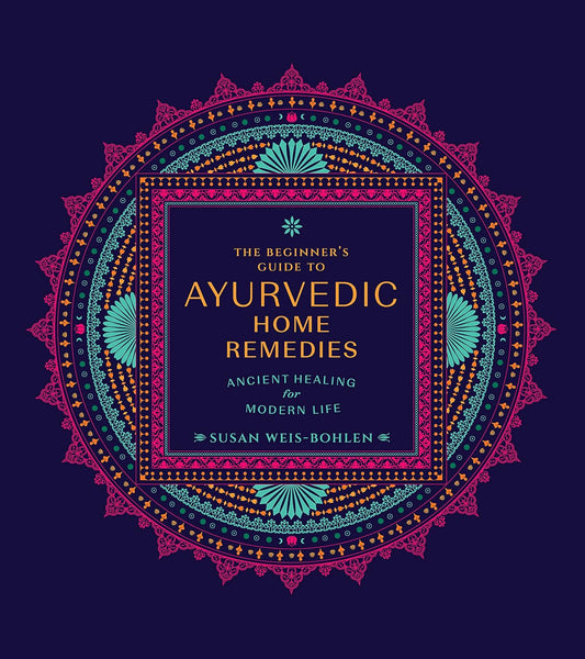 The Beginner's Guide to Ayurvedic Home Remedies: Ancient Healing for Modern Life: Ancient Healing for Modern Life