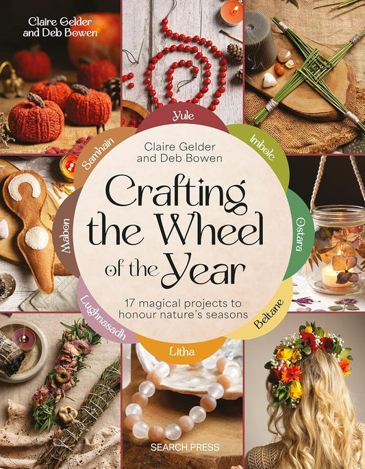 Crafting the Wheel of the Year: 17 Magical Projects to Honour Nature's Seasons by Claire Gelder & Deb Bowen