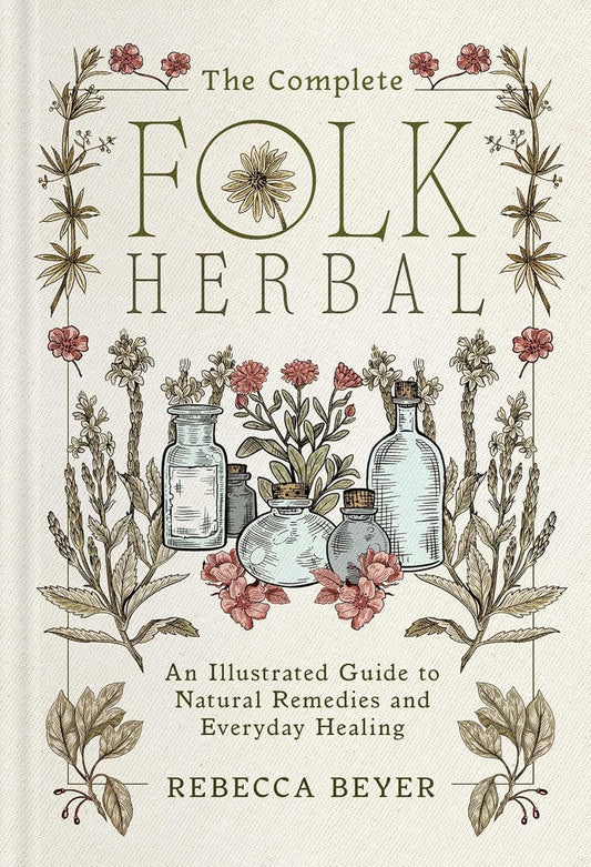 The Complete Folk Herbal: An Illustrated Guide to Natural Remedies and Everyday Healing: An Illustrated Guide to Natural Remedies and Everyday Healing