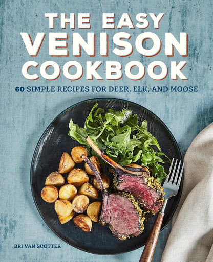 The Easy Venison Cookbook: 60 Simple Recipes for Deer, Elk, and Moose by Bri Van Scotter