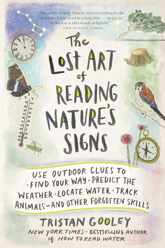 The Lost Art of Reading Nature's Signs: Use Outdoor Clues to Find Your Way, Predict the Weather, Locate Water, Track Animals - And Other Forgotten Skills by Tristan Gooley