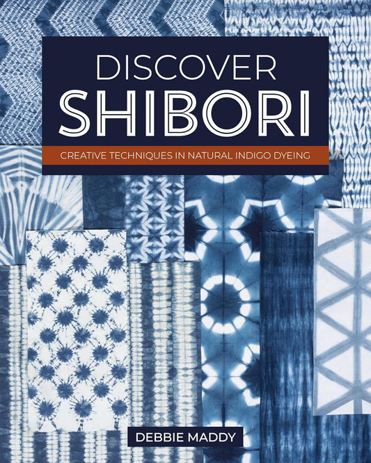 Discover Shibori: Creative Techniques in Natural Indigo Dyeing: Creative Techniques in Natural Indigo Dyeing