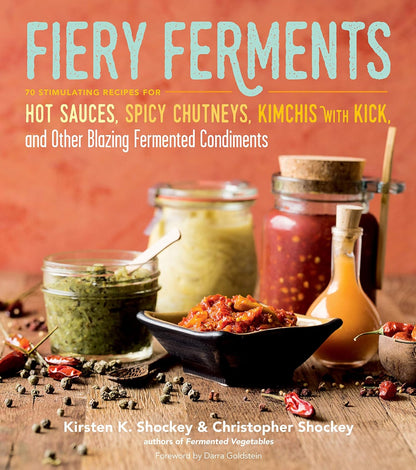 Fiery Ferments: 70 Stimulating Recipes for Hot Sauces, Spicy Chutneys, Kimchis with Kick, and Other Blazing Fermented Condiments by Kirsten K Shockey & Christopher Shockey