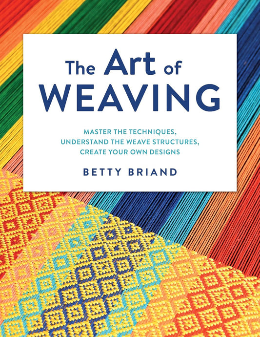 The Art of Weaving: Master the Techniques, Understand the Weave Structures, Create Your Own Designs: Master the Techniques, Understand the Weave Structures, Create Your Own Designs