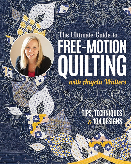 The Ultimate Guide to Free-Motion Quilting with Angela Walters: Tips, Techniques & 104 Designs: Tips, Techniques & 104 Designs