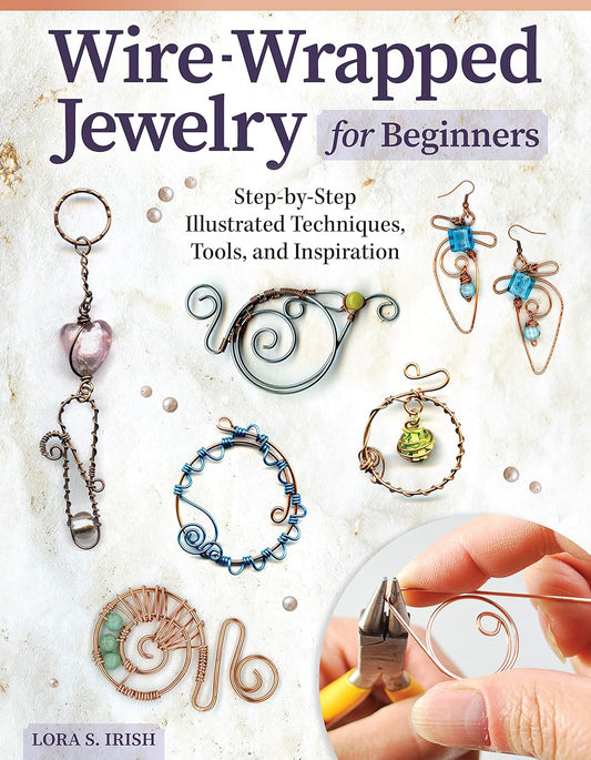 Wire-Wrapped Jewelry for Beginners: Step-By-Step Illustrated Techniques, Tools, and Inspiration by Lora S Irish