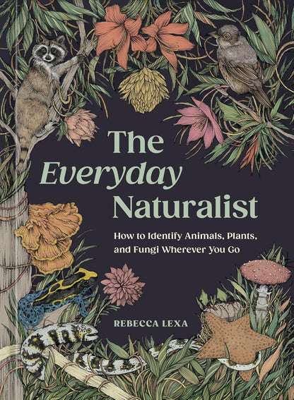 The Everyday Naturalist: How to Identify Animals, Plants, and Fungi Wherever You Go by Rebecca Lexa